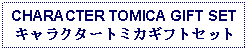 Text Box: CHARACTER TOMICA GIFT SETキャラクタートミカギフトセット