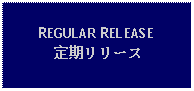 Text Box: REGULAR RELEASE定期リリース