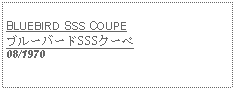 Text Box:            BLUEBIRD SSS COUPEブルーバードSSSクーペ08/1970