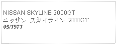 Text Box:            NISSAN SKYLINE 2000GTニッサン スカイライン 2000GT05/1971