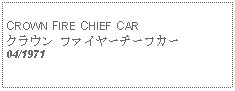 Text Box:            CROWN FIRE CHIEF CARクラウン ファイヤーチーフカー04/1971