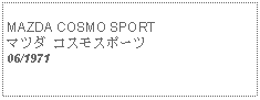 Text Box:            MAZDA COSMO SPORTマツダ コスモスポーツ06/1971