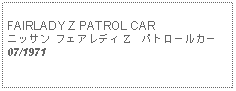 Text Box: FAIRLADY Z PATROL CARニッサン フェアレディ Z　パトロールカー07/1971