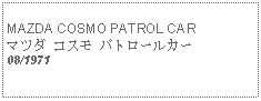 Text Box:            MAZDA COSMO PATROL CARマツダ コスモ パトロールカー08/1971