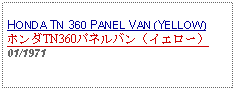 Text Box: HONDA TN 360 PANEL VAN (YELLOW)ホンダTN360パネルバン（イエロー）01/1971