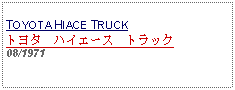 Text Box: TOYOTA HIACE TRUCKトヨタ　ハイエース　トラック08/1971