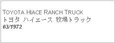 Text Box: TOYOTA HIACE RANCH TRUCKトヨタ ハイエース 牧場トラック03/1972