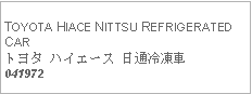 Text Box:            TOYOTA HIACE NITTSU REFRIGERATED CARトヨタ ハイエース 日通冷凍車041972