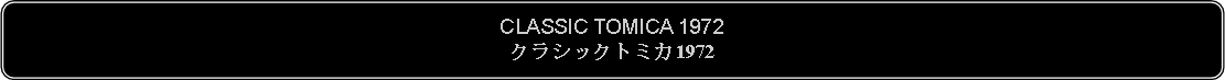 Flowchart: Alternate Process: CLASSIC TOMICA 1972クラシックトミカ1972