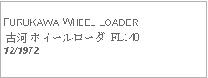 Text Box:   FURUKAWA WHEEL LOADER 古河 ホイールローダ FL14012/1972