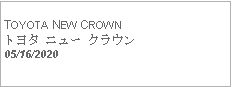 Text Box:            TOYOTA NEW CROWNトヨタ ニュー クラウン05/16/2020