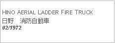 Text Box:            HINO AERIAL LADDER FIRE TRUCK日野　消防自動車02/1972