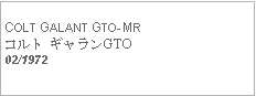 Text Box:            COLT GALANT GTO-MRコルト ギャランGTO02/1972