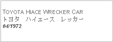 Text Box: TOYOTA HIACE WRECKER CARトヨタ　ハイエース　レッカー04/1972