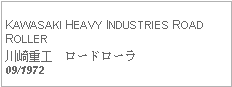 Text Box: KAWASAKI HEAVY INDUSTRIES ROAD ROLLER川崎重工　ロードローラ09/1972