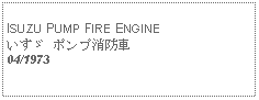 Text Box:            ISUZU PUMP FIRE ENGINEいすゞ ポンプ消防車04/1973