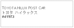 Text Box:            TOYOTA HILUX POST CARトヨタ ハイラックス04/1973