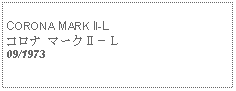 Text Box: CORONA MARK II-Lコロナ マークⅡ－Ｌ09/1973