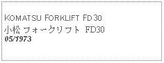 Text Box:            KOMATSU FORKLIFT FD30小松 フォークリフト FD3005/1973