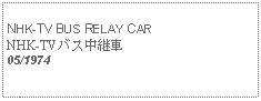 Text Box:            NHK-TV BUS RELAY CARNHK-TVバス中継車05/1974