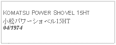 Text Box:            KOMATSU POWER SHOVEL 15HT小松パワーショベル15HT04/1974