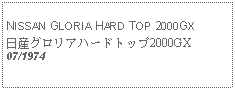 Text Box:            NISSAN GLORIA HARD TOP 2000GX日産グロリアハードトップ2000GX07/1974