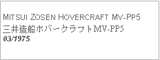 Text Box:            MITSUI ZOSEN HOVERCRAFT MV-PP5三井造船ホバークラフトMV-PP503/1975