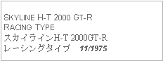 Text Box: SKYLINE H-T 2000 GT-R RACING TYPEスカイラインH-T 2000GT-Rレーシングタイプ  11/1975