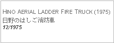 Text Box: HINO AERIAL LADDER FIRE TRUCK (1975)日野のはしご消防車12/1975