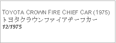 Text Box:        TOYOTA CROWN FIRE CHIEF CAR (1975)トヨタクラウンファイアチーフカー12/1975