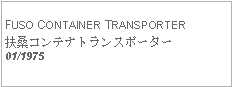 Text Box: FUSO CONTAINER TRANSPORTER扶桑コンテナトランスポーター01/1975