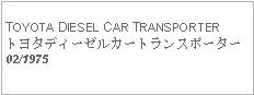 Text Box: TOYOTA DIESEL CAR TRANSPORTERトヨタディーゼルカートランスポーター02/1975