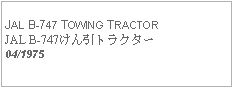 Text Box: JAL B-747 TOWING TRACTORJAL B-747けん引トラクター04/1975