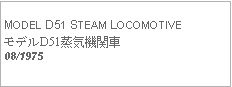 Text Box:            MODEL D51 STEAM LOCOMOTIVEモデルD51蒸気機関車08/1975