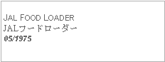 Text Box: JAL FOOD LOADERJALフードローダー05/1975