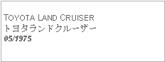 Text Box: TOYOTA LAND CRUISERトヨタランドクルーザー05/1975