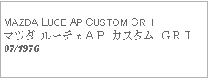 Text Box:            MAZDA LUCE AP CUSTOM GR IIマツダ ルーチェＡＰ カスタム ＧＲⅡ07/1976