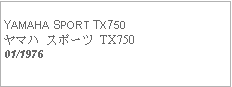 Text Box:            YAMAHA SPORT TX750ヤマハ スポーツ TX75001/1976