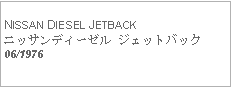 Text Box:            NISSAN DIESEL JETBACKニッサンディーゼル ジェットバック06/1976