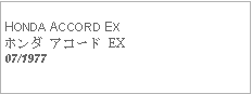 Text Box:            HONDA ACCORD EXホンダ アコード EX07/1977