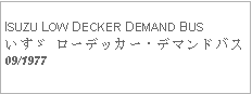 Text Box:            ISUZU LOW DECKER DEMAND BUSいすゞ ローデッカー・デマンドバス09/1977