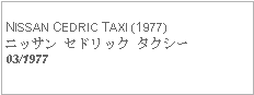 Text Box: NISSAN CEDRIC TAXI (1977)ニッサン セドリック タクシー03/1977