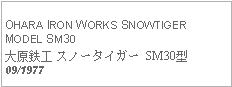 Text Box: OHARA IRON WORKS SNOWTIGER MODEL SM30大原鉄工 スノータイガー SM30型09/1977