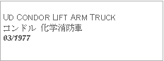 Text Box:            UD CONDOR LIFT ARM TRUCKコンドル 化学消防車03/1977