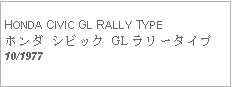 Text Box:   HONDA CIVIC GL RALLY TYPEホンダ シビック GL ラリータイプ10/1977