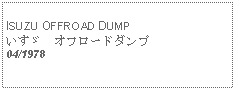 Text Box:            ISUZU OFFROAD DUMPいすゞ　オフロードダンプ04/1978