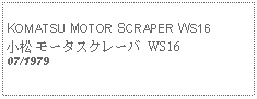 Text Box:            KOMATSU MOTOR SCRAPER WS16小松 モータスクレーバ WS1607/1979