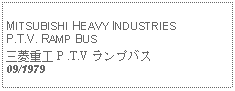 Text Box:            MITSUBISHI HEAVY INDUSTRIES P.T.V. RAMP BUS三菱重工 P .T.V ランプバス09/1979