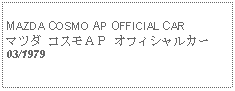 Text Box:            MAZDA COSMO AP OFFICIAL CARマツダ コスモＡＰ オフィシャルカー03/1979