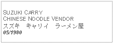 Text Box:            SUZUKI CARRYCHINESE NOODLE VENDORスズキ　キャリイ　ラーメン屋05/1980